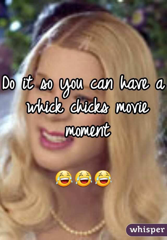 Do it so you can have a whick chicks movie moment

😂😂😂