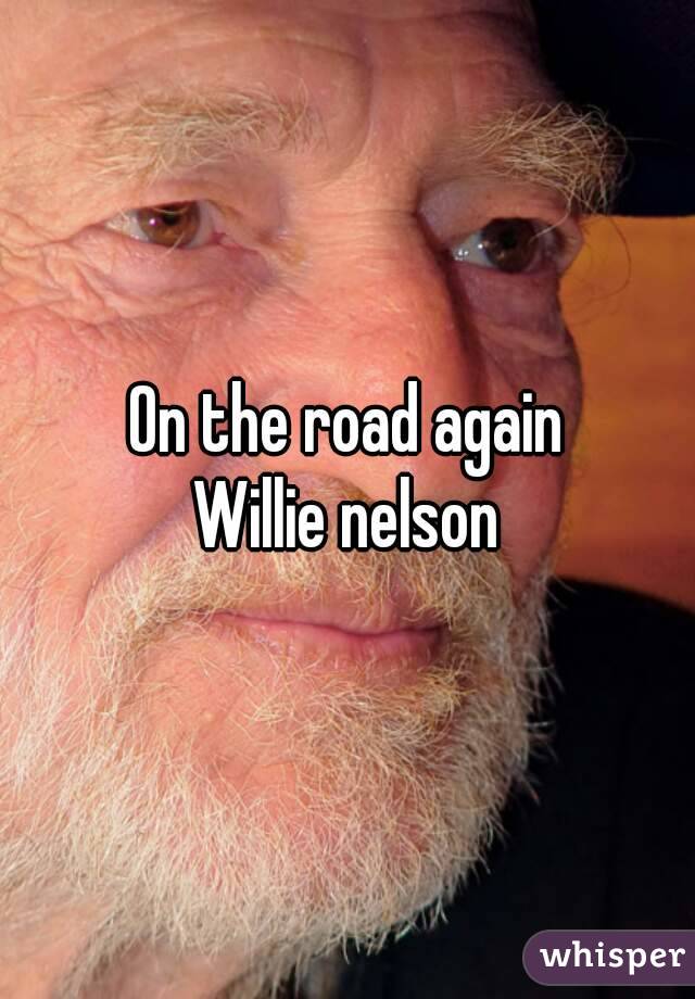 On the road again
Willie nelson