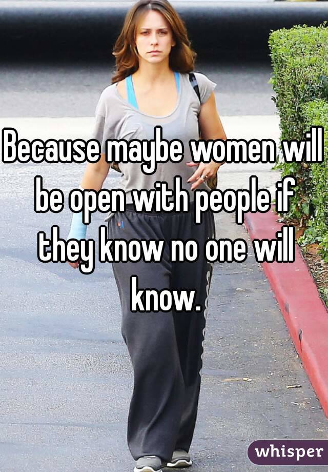 Because maybe women will be open with people if they know no one will know.