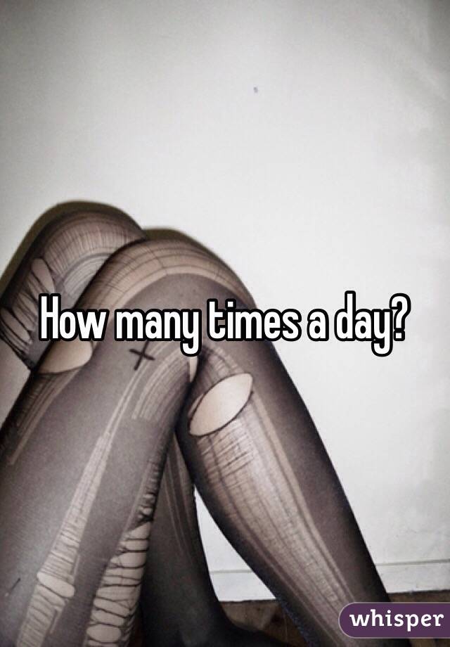 How many times a day? 