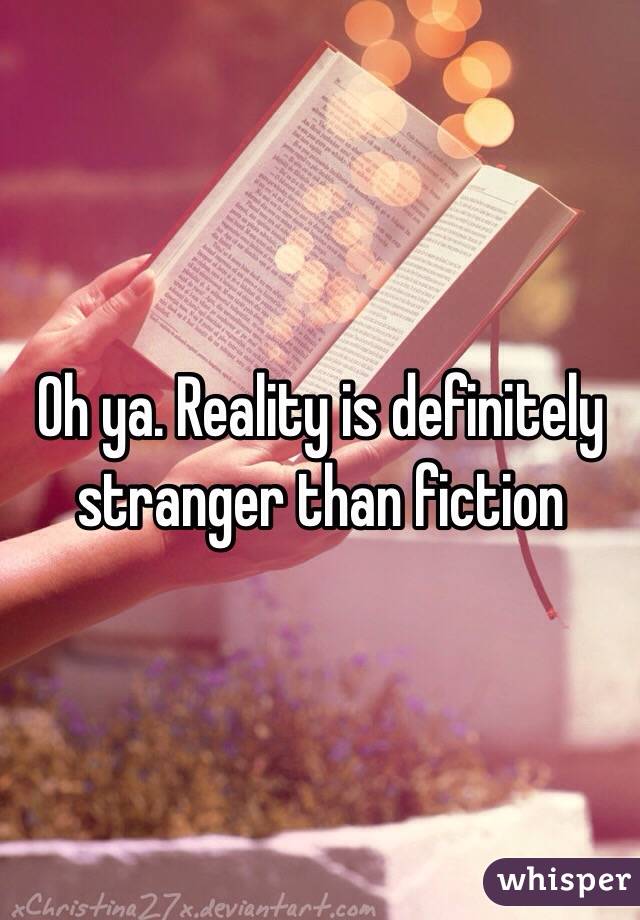 Oh ya. Reality is definitely stranger than fiction 