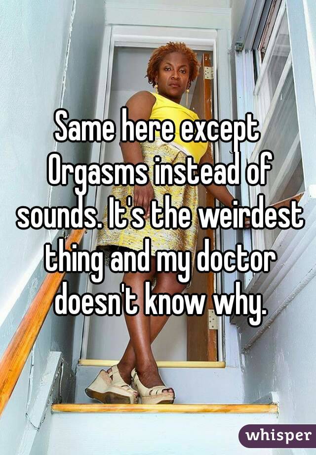 Same here except Orgasms instead of sounds. It's the weirdest thing and my doctor doesn't know why.