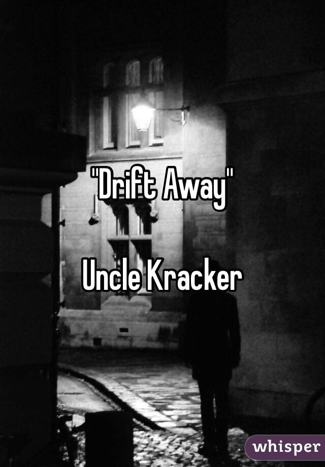 "Drift Away"

Uncle Kracker