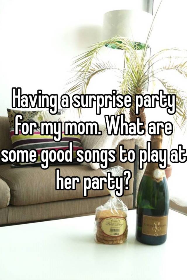 having-a-surprise-party-for-my-mom-what-are-some-good-songs-to-play-at