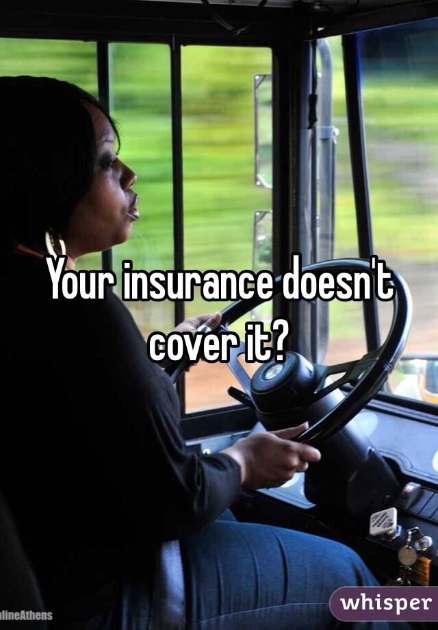 Your insurance doesn't cover it? 