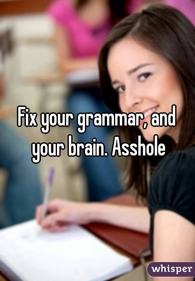 Fix your grammar, and your brain. Asshole