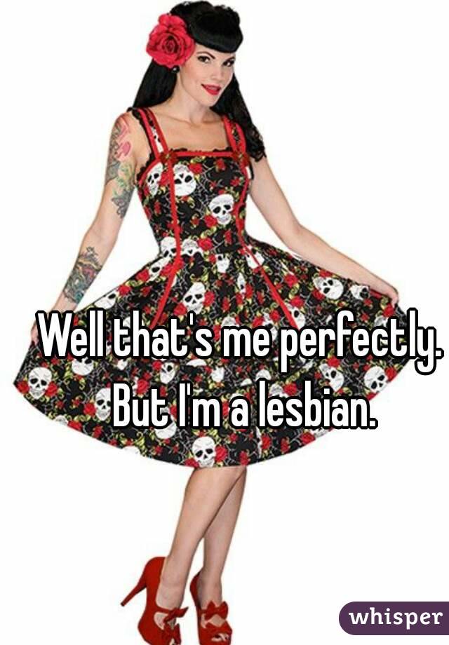 Well that's me perfectly. But I'm a lesbian.