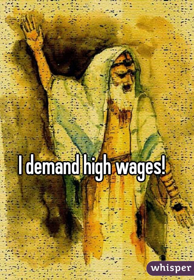 I demand high wages!