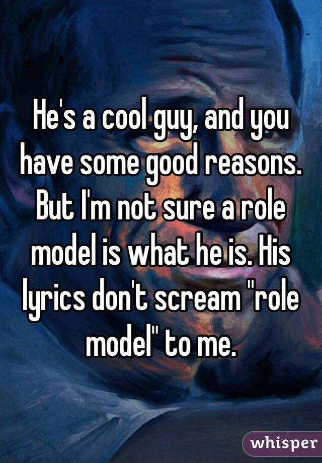 He's a cool guy, and you have some good reasons. But I'm not sure a role model is what he is. His lyrics don't scream "role model" to me. 