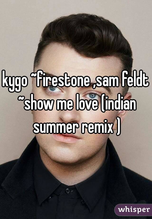 kygo ~firestone ,sam feldt ~show me love (indian summer remix )