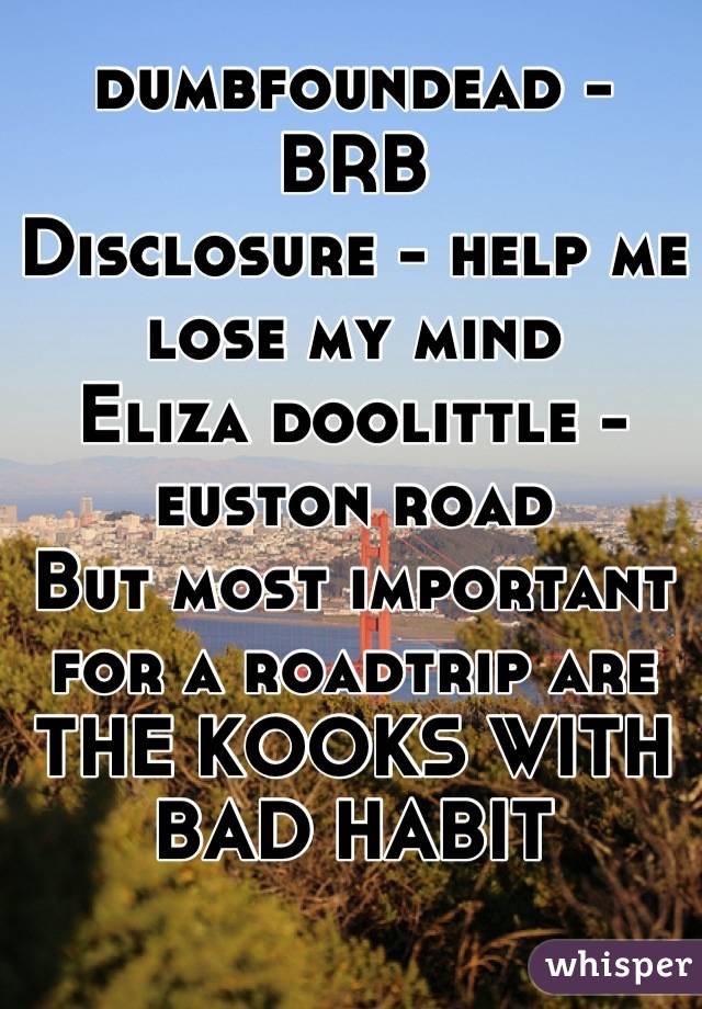 dumbfoundead - BRB
Disclosure - help me lose my mind
Eliza doolittle - euston road
But most important for a roadtrip are THE KOOKS WITH BAD HABIT
