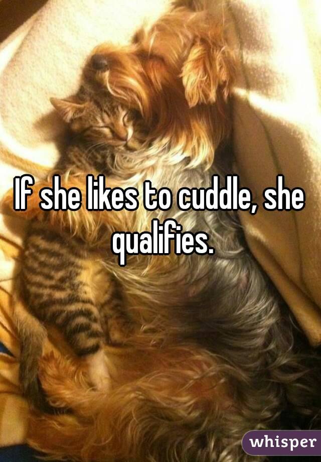 If she likes to cuddle, she qualifies.
