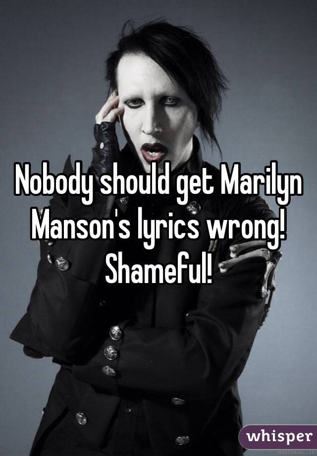 Nobody should get Marilyn Manson's lyrics wrong! Shameful! 