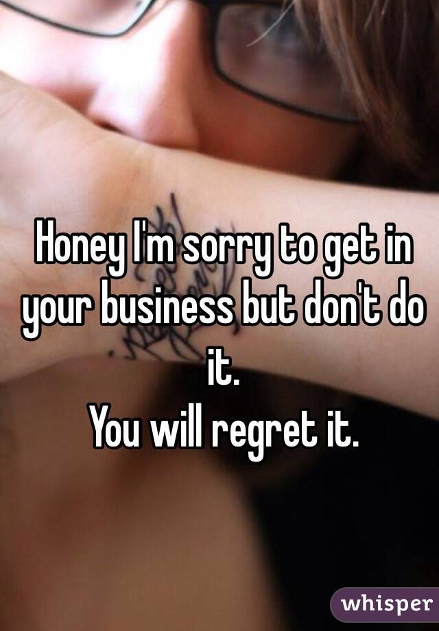 Honey I'm sorry to get in your business but don't do it.
You will regret it.