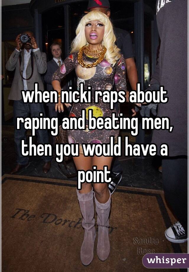 when nicki raps about raping and beating men, then you would have a point 