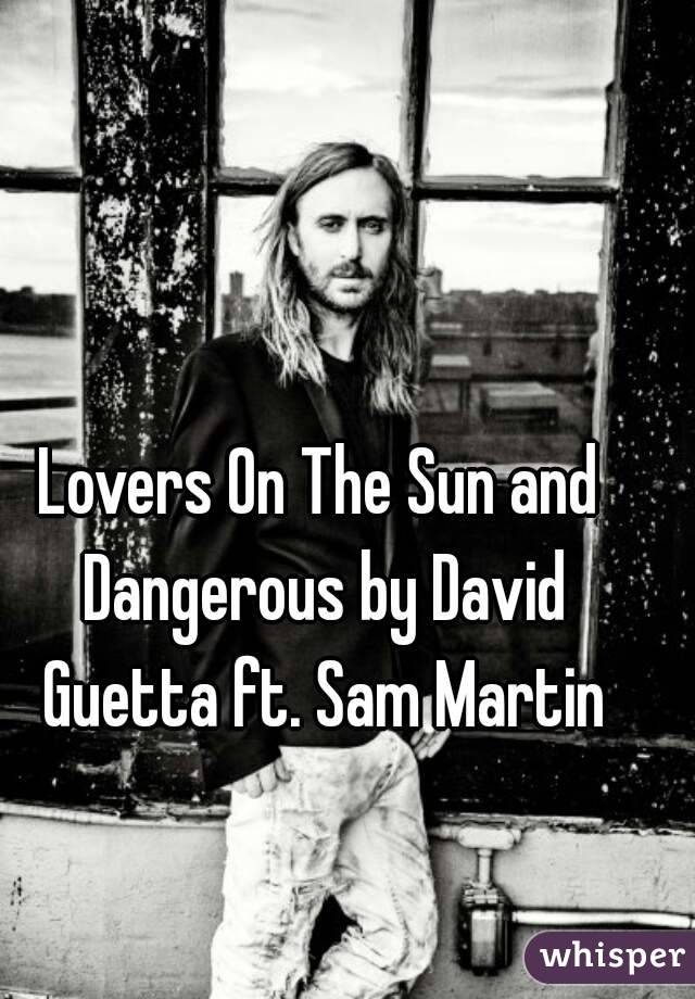 Lovers On The Sun and Dangerous by David Guetta ft. Sam Martin