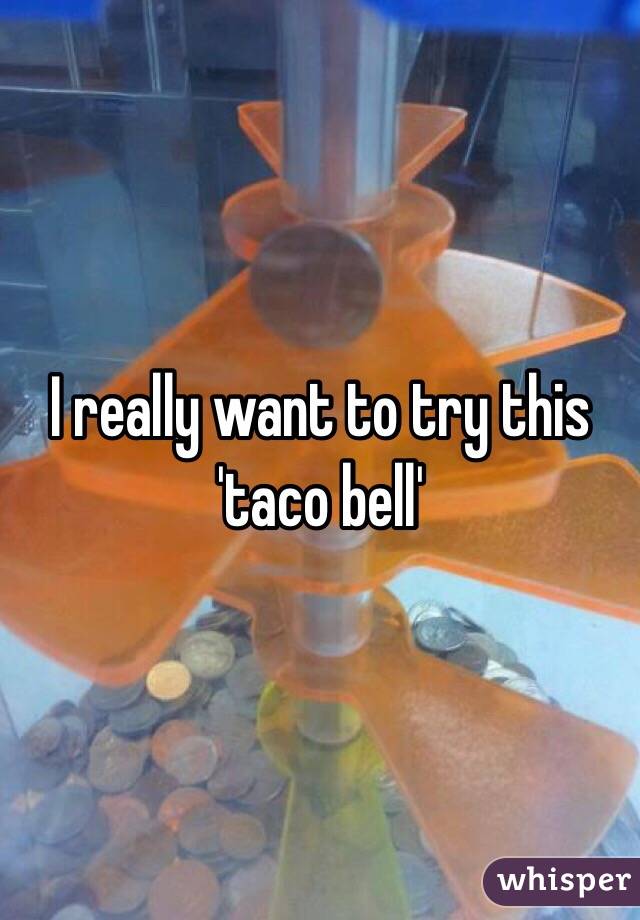 I really want to try this 'taco bell'