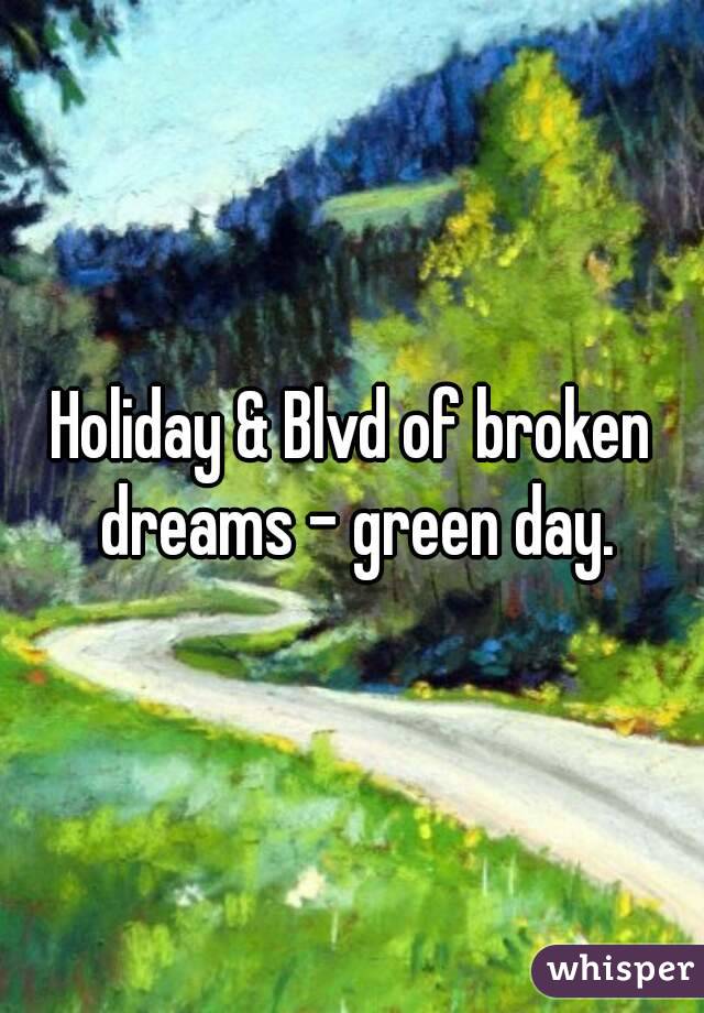 Holiday & Blvd of broken dreams - green day.