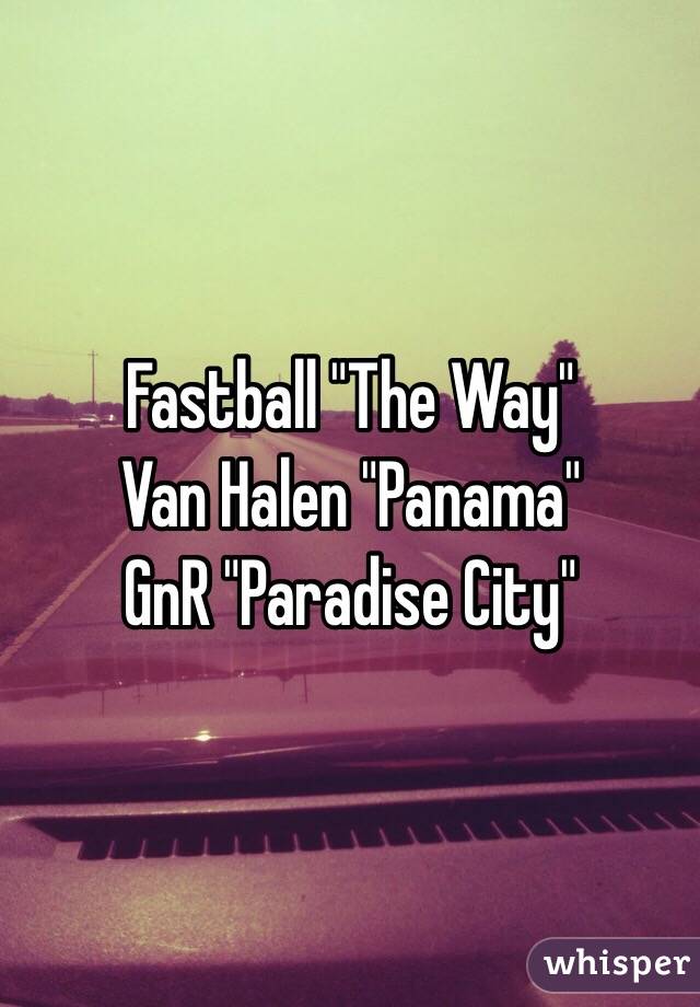 Fastball "The Way"
Van Halen "Panama"
GnR "Paradise City"