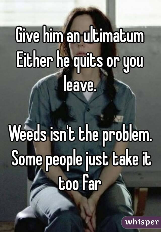 Give him an ultimatum
Either he quits or you leave. 

Weeds isn't the problem. Some people just take it too far 