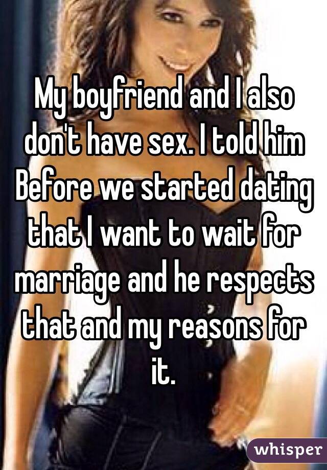 My boyfriend and I also don't have sex. I told him Before we started dating that I want to wait for marriage and he respects that and my reasons for it. 