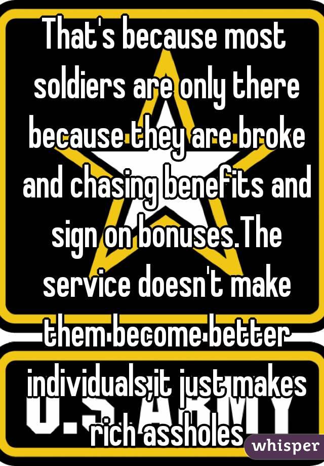 That's because most soldiers are only there because they are broke and chasing benefits and sign on bonuses.The service doesn't make them become better individuals,it just makes rich assholes