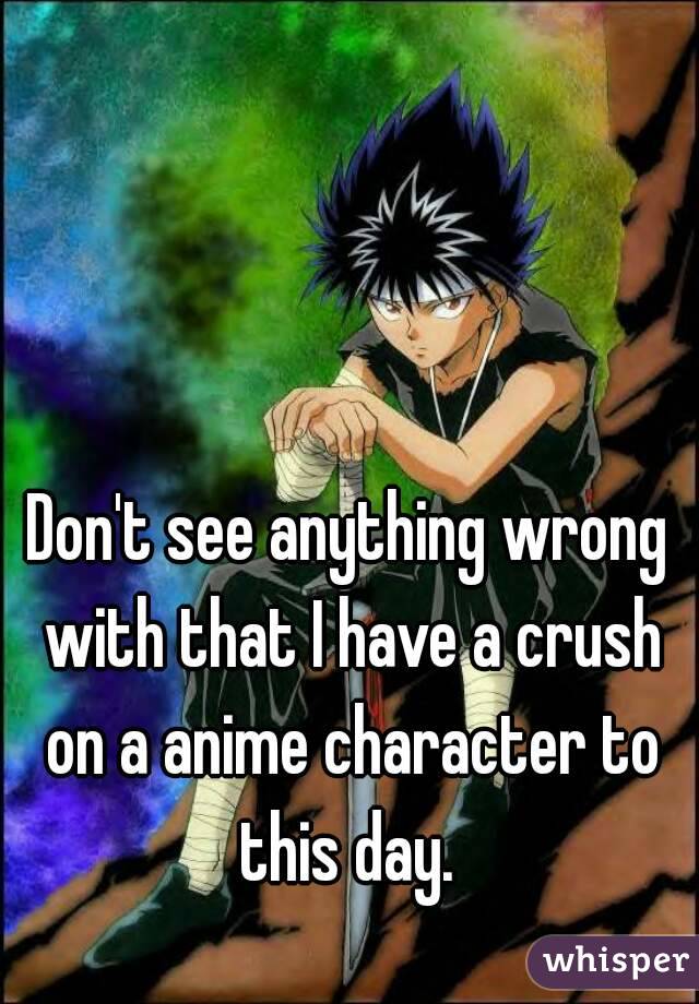 Don't see anything wrong with that I have a crush on a anime character to this day. 