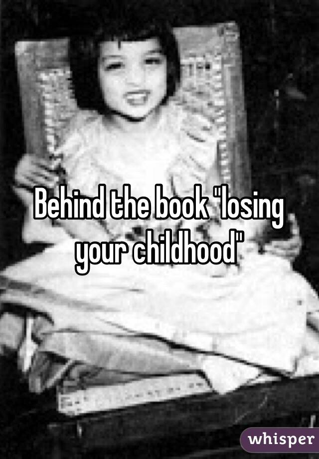 Behind the book "losing your childhood"