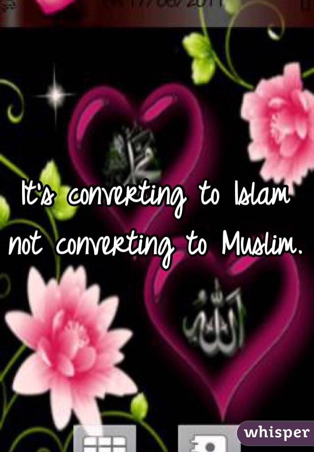 It's converting to Islam not converting to Muslim. 