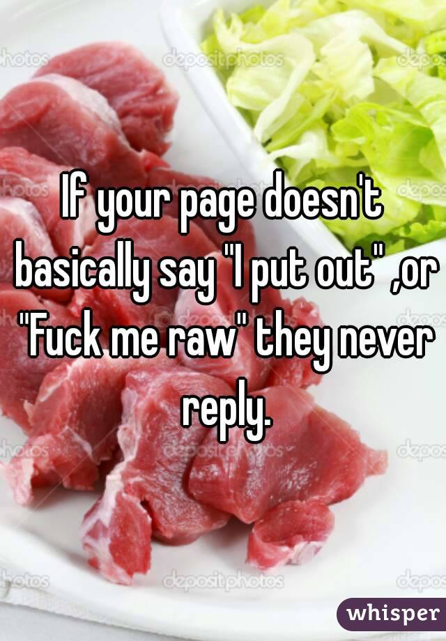 If your page doesn't basically say "I put out" ,or "Fuck me raw" they never reply.