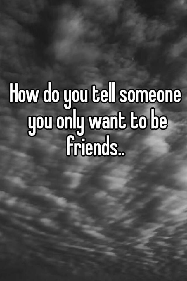 how-do-you-tell-someone-you-only-want-to-be-friends