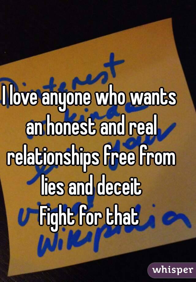 I love anyone who wants an honest and real relationships free from lies and deceit
Fight for that