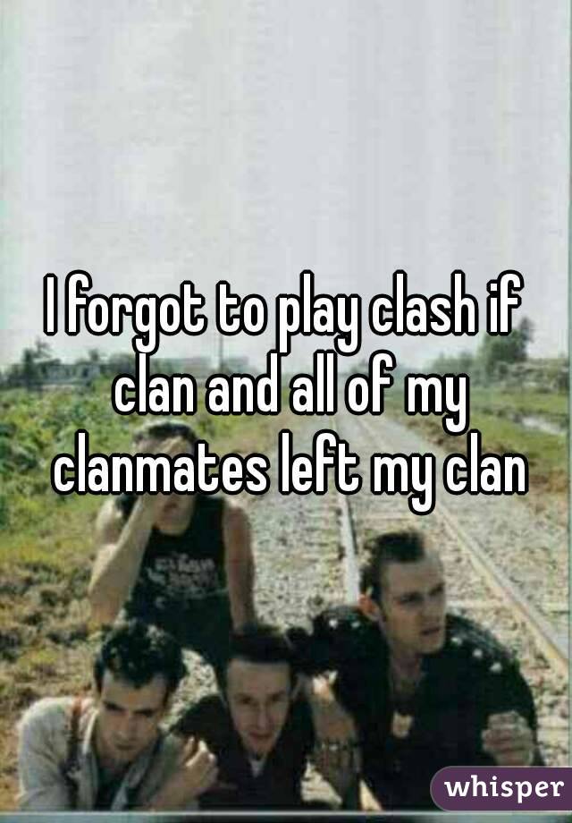 I forgot to play clash if clan and all of my clanmates left my clan