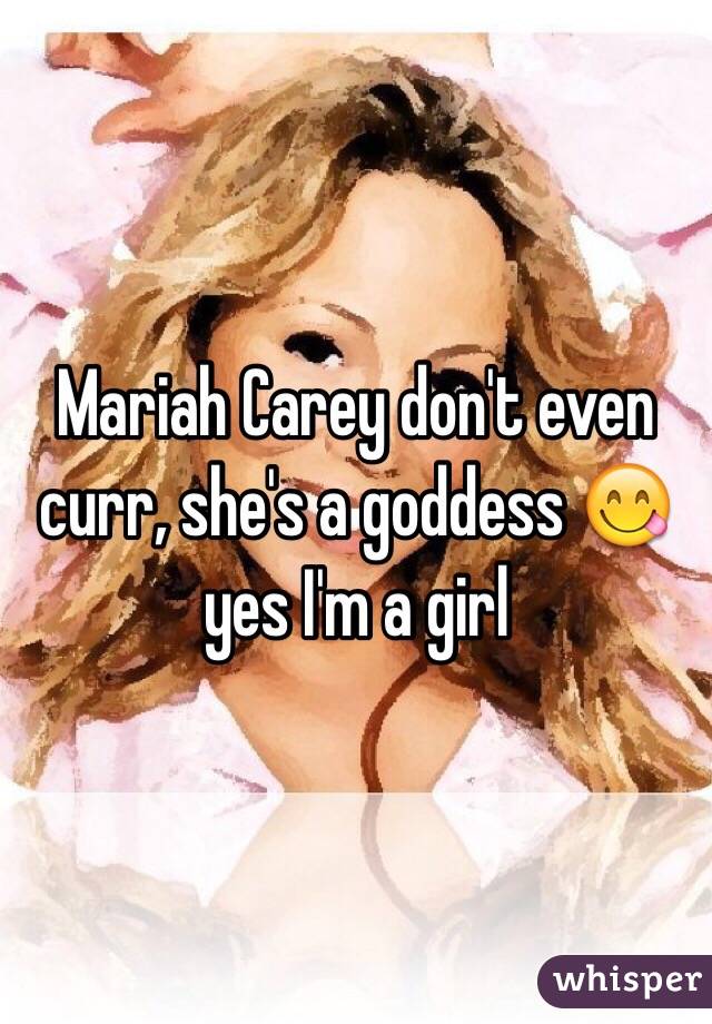 Mariah Carey don't even curr, she's a goddess 😋 yes I'm a girl