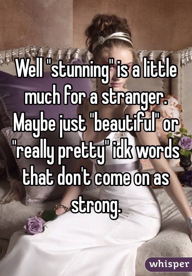 Well "stunning" is a little much for a stranger. Maybe just "beautiful" or "really pretty" idk words that don't come on as strong. 