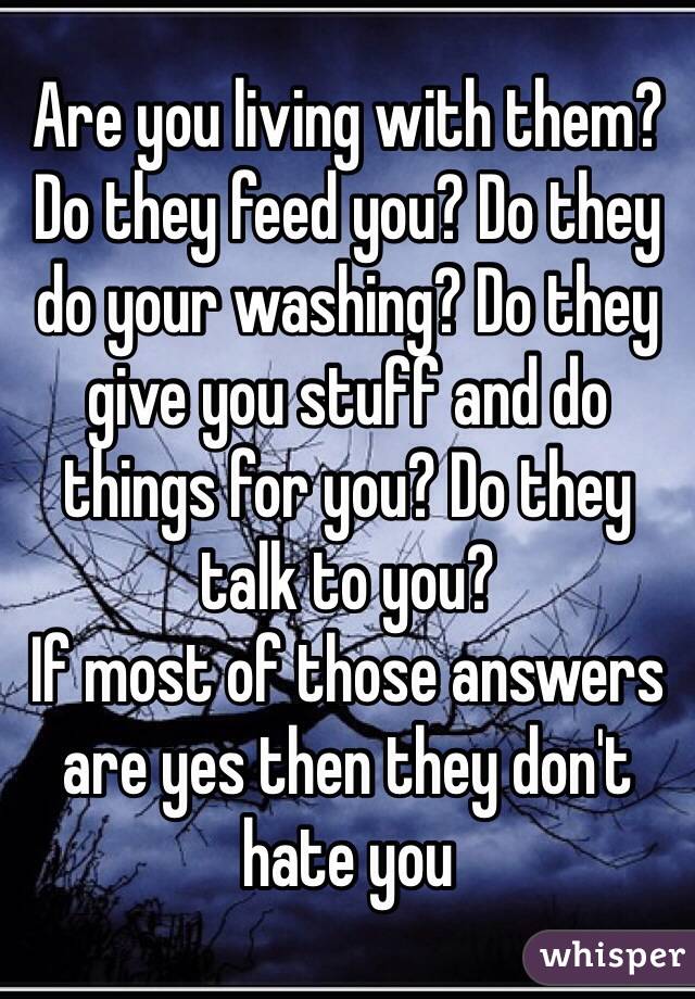 Are you living with them? Do they feed you? Do they do your washing? Do they give you stuff and do things for you? Do they talk to you?
If most of those answers are yes then they don't hate you 