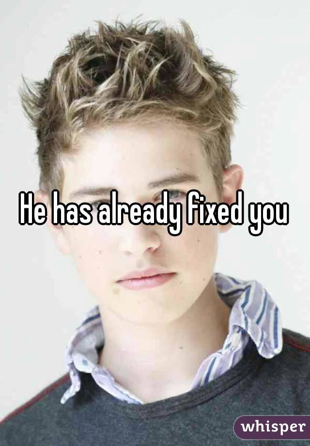 He has already fixed you