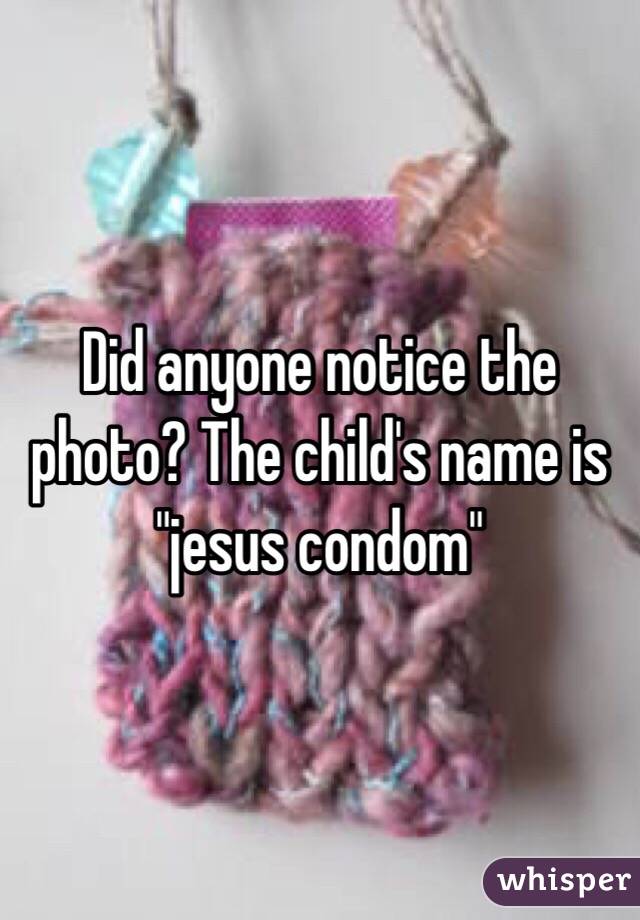 Did anyone notice the photo? The child's name is "jesus condom"