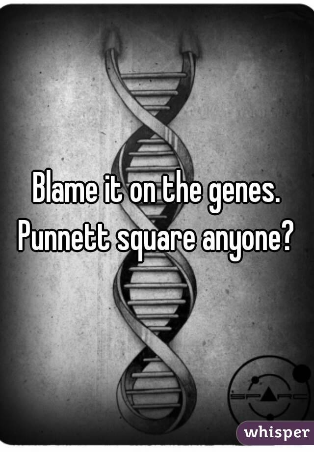 Blame it on the genes.
Punnett square anyone?