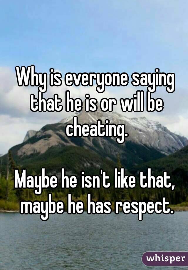 Why is everyone saying that he is or will be cheating.

Maybe he isn't like that, maybe he has respect.