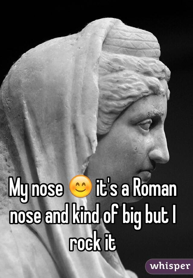 My nose 😊 it's a Roman nose and kind of big but I rock it 