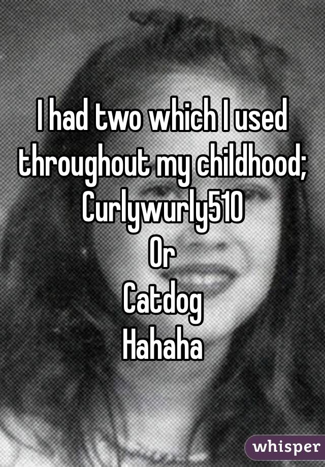 I had two which I used throughout my childhood;
Curlywurly510
Or
Catdog
Hahaha