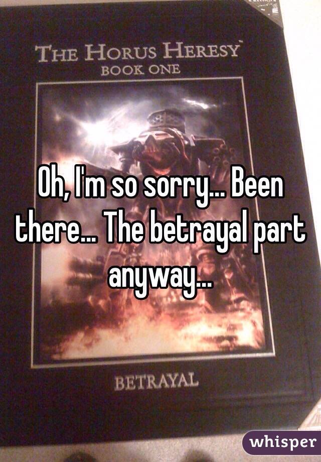 Oh, I'm so sorry... Been there... The betrayal part anyway... 