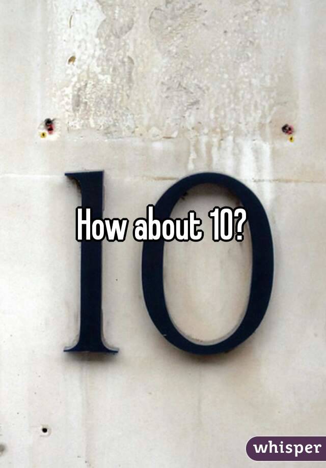 How about 10?