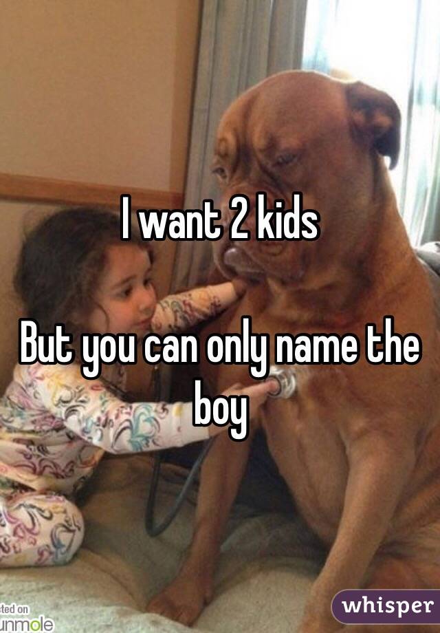 I want 2 kids 

But you can only name the boy 