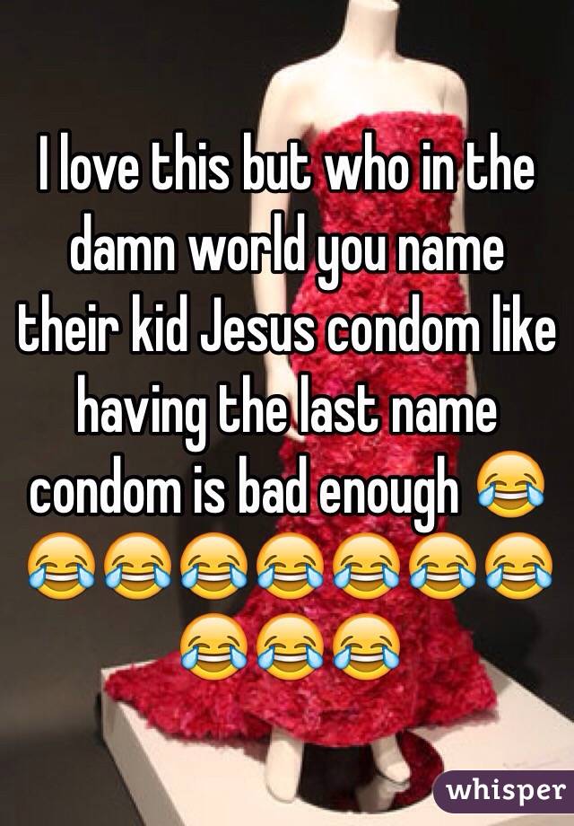 I love this but who in the damn world you name their kid Jesus condom like having the last name condom is bad enough 😂😂😂😂😂😂😂😂😂😂😂