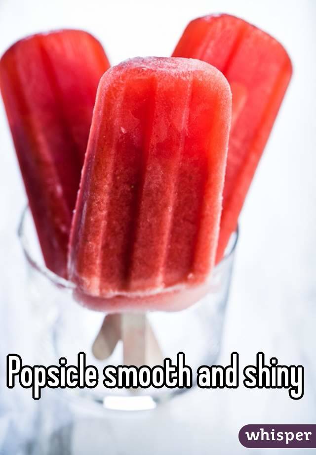 Popsicle smooth and shiny