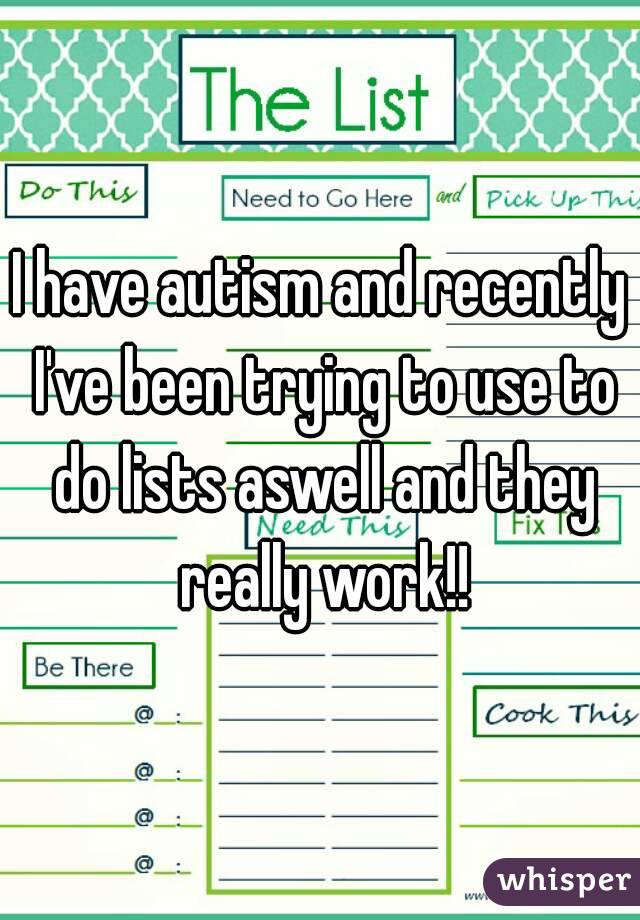 I have autism and recently I've been trying to use to do lists aswell and they really work!!