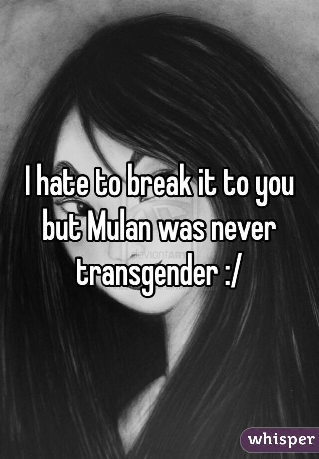 I hate to break it to you but Mulan was never transgender :/