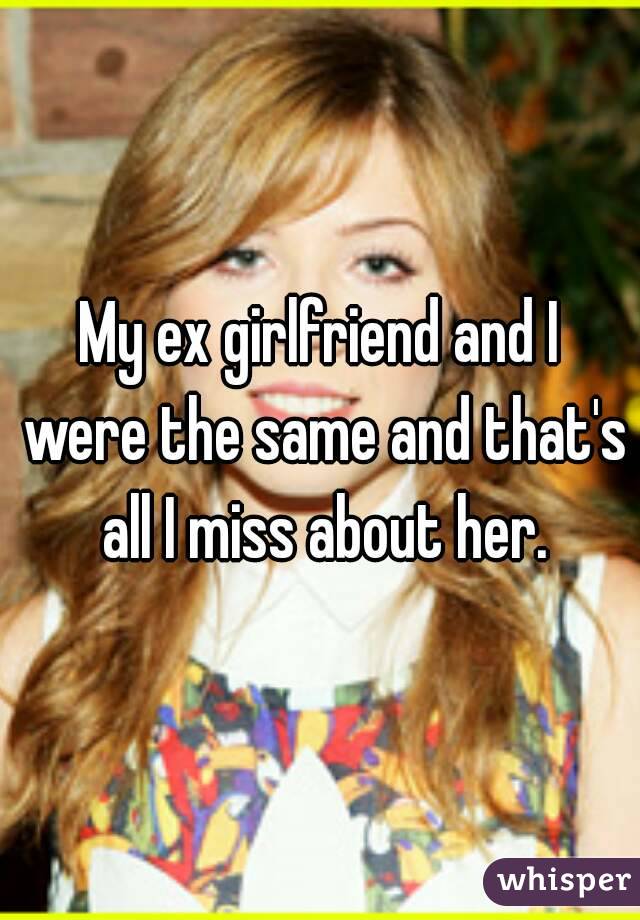 My ex girlfriend and I were the same and that's all I miss about her.